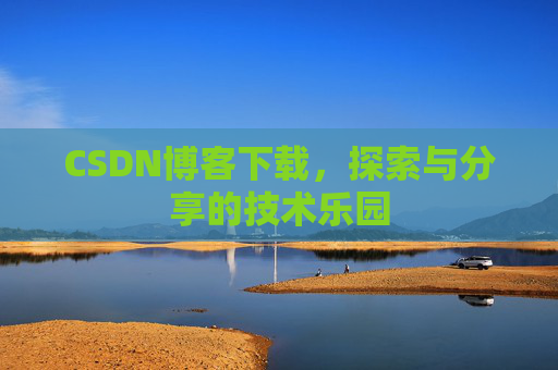 CSDN博客下载,探索与分享的技术乐园 CSDN博客下载,探索与分享的技术乐园